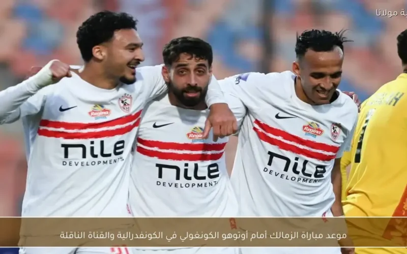موعد مباراة الزمالك وأوتوهو الكونغولي في الكونفدرالية والقنوات الناقلة للمواجهة المرتقبة